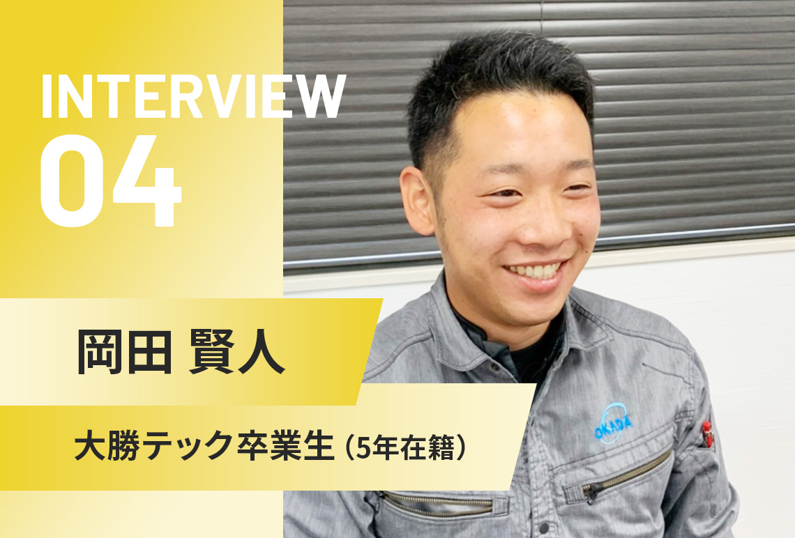 INTERVIEW 04 | 岡田 賢人 | 大勝テック卒業生（5年在籍）